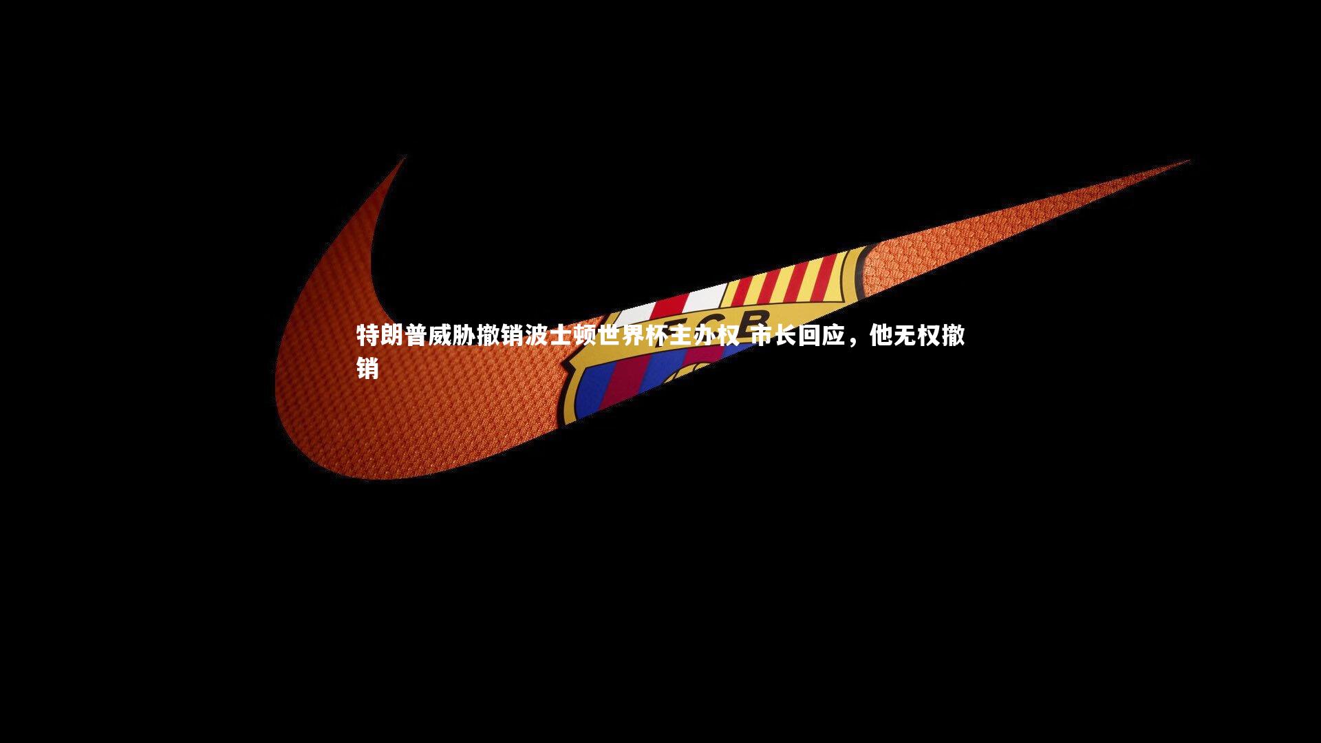 特朗普威胁撤销波士顿世界杯主办权 市长回应，他无权撤销