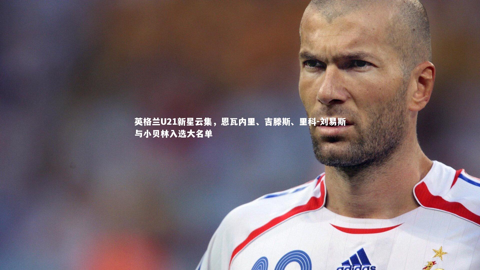 壹号娱乐|英格兰U21新星云集，恩瓦内里、吉滕斯、里科-刘易斯与小贝林入选大名单