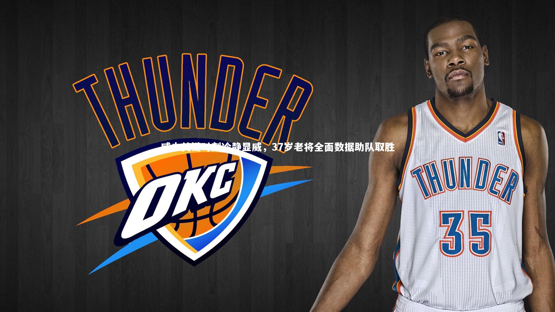 壹号娱乐官网|威少关键时刻冷静显威，37岁老将全面数据助队取胜